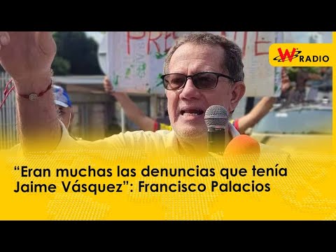 “Eran muchas las denuncias que tenía Jaime Vásquez”: Francisco Palacios