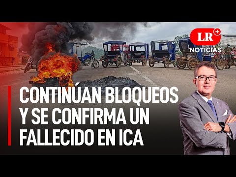Protestas en Perú: Continúan bloqueos y se confirma un fallecido en Ica  | LR+ Noticias