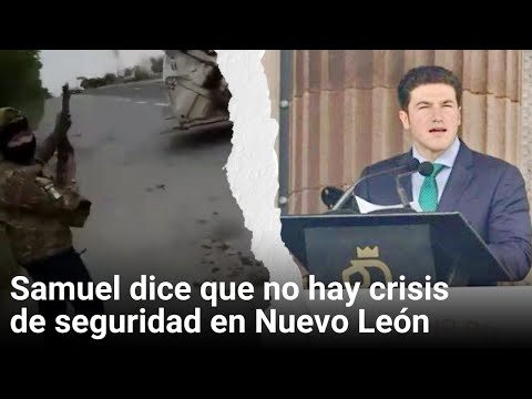 Samuel dice que no hay crisis de seguridad en Nuevo León