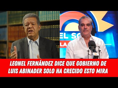 LEONEL FERNÁNDEZ DICE QUE GOBIERNO DE LUIS ABINADER SOLO HA CRECIDO ESTO MIRA