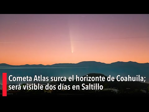 Cometa Atlas surca el horizonte de Coahuila; sera? visible dos di?as en Saltillo