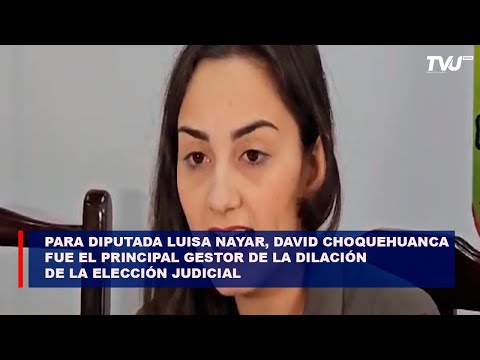 Para diputada Luisa Nayar, David Choquehuanca fue el  gestor de la dilación de la elección judicial