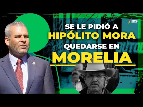 ‘QUEDARSE en MORELIA’ Fue recomendación del GOBERNADOR de MICHOACÁN a Hipólito Mora