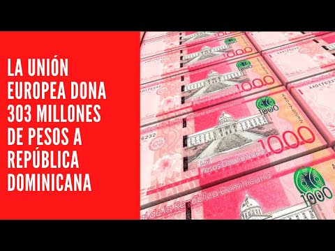 LA UNIÓN EUROPEA DONA 303 MILLONES DE PESOS A REPÚBLICA DOMINICANA