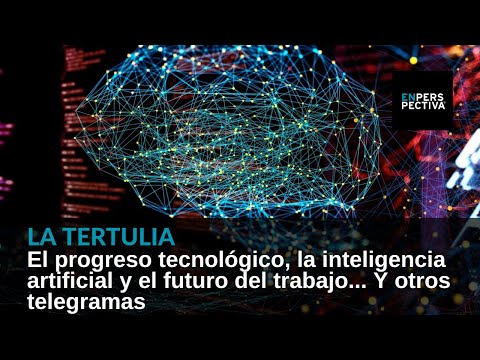 El progreso tecnológico, la inteligencia artificial y el futuro del trabajo... Y otros telegramas