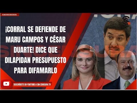 ¡CORRAL SE DEFIENDE DE MARU CAMPOS Y CÉSAR DUARTE! DICE QUE DILAPIDAN PRESUPUESTO PARA DIFAMARLO