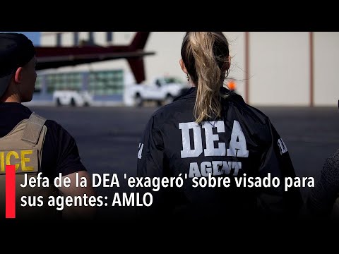 Pleito con la DEA por visas: 'jefa de la agencia exageró', dice AMLO