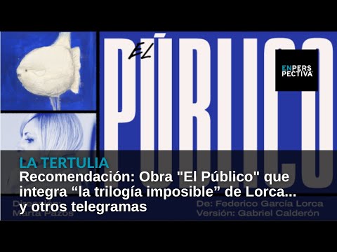Recomendación: Obra El Público que integra “la trilogía imposible” de Lorca... y otros telegramas