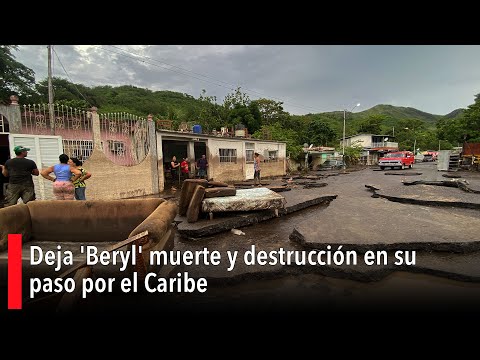 Deja 'Beryl' muerte y destrucción en su paso por el Caribe