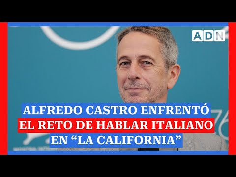 Alfredo Castro enfrentó el reto de hablar italiano en “La California”