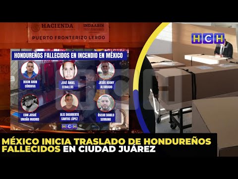 México inicia traslado de hondureños fallecidos en Ciudad Juárez