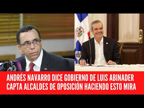 ANDRÉS NAVARRO DICE GOBIERNO DE LUIS ABINADER CAPTA ALCALDES DE OPOSICIÓN HACIENDO ESTO MIRA