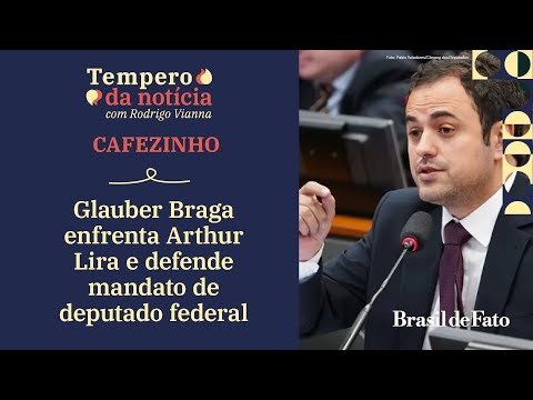 Glauber Braga enfrenta Arthur Lira e defende mandato de deputado federal