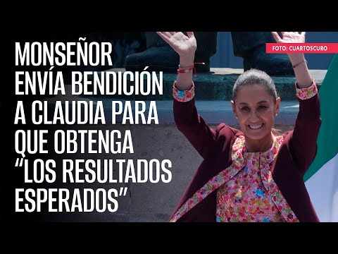 Monseñor envía bendición a Claudia para que obtenga “los resultados esperados”