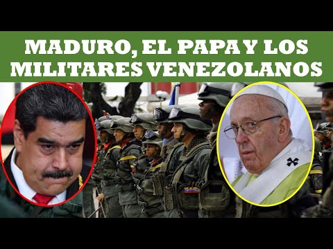 MADURO, EL PAPA Y LOS MILITARES VENEZOLANOS