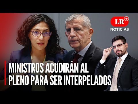 Ministros de Boluarte acudirán al Pleno para ser interpelados | LR+ Noticias