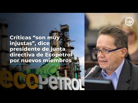 Críticas “son muy injustas”, dice presidente de junta directiva de Ecopetrol por nuevos miembros