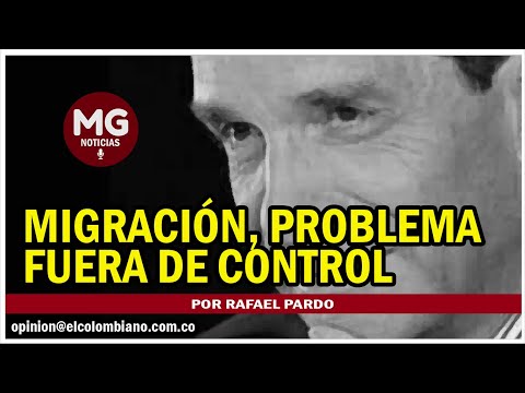MIGRACIÓN, PROBLEMA FUERA DE CONTROL  Por Rafael Pardo