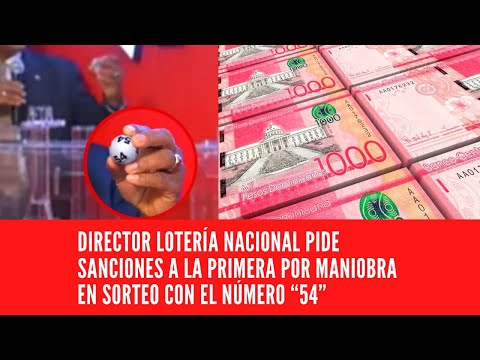 DIRECTOR LOTERÍA NACIONAL PIDE SANCIONES A LA PRIMERA POR MANIOBRA EN SORTEO CON EL NÚMERO “54”