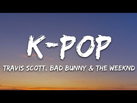 Travis Scott, Bad Bunny, The Weeknd - K-POP (Lyrics)