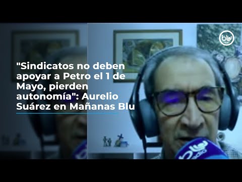 Sindicatos no deben apoyar a Petro el 1 de Mayo, pierden autonomía: Aurelio Suárez en Mañanas Blu
