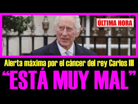 Alerta máxima por el cáncer del REY CARLOS III: ESTÁ MUY MAL (y ya prepara su funeral)
