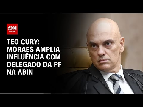 Teo Cury: Moraes amplia influência com delegado da PF na ABIN | CNN NOVO DIA