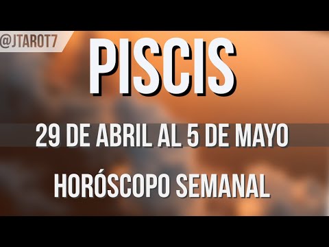 PISCIS HORÓSCOPO SEMANAL 29 DE ABRIL AL 5 DE MAYO