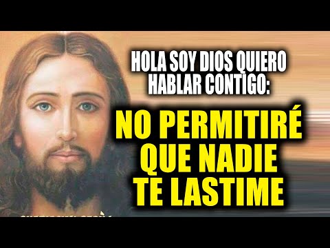 HOLA SOY DIOS QUIERO HABLAR CONTIGO - NO PERMITIRÉ QUE NADIE TE LASTIME