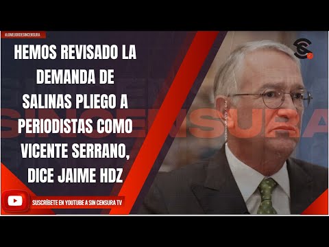 HEMOS REVISADO LA DEMANDA DE SALINAS PLIEGO A PERIODISTAS COMO VICENTE SERRANO, DICE JAIME HDZ