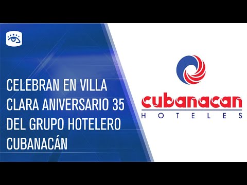 Cuba - Celebran en Villa Clara aniversario 35 del Grupo Hotelero Cubanacán