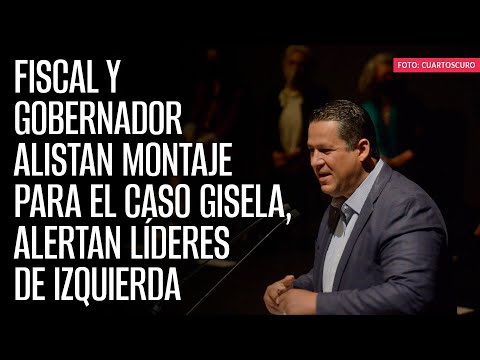 Fiscal y Gobernador alistan montaje para el caso Gisela, alertan líderes de izquierda