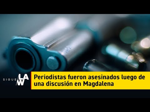 Periodistas fueron asesinados luego de una discusión en Magdalena