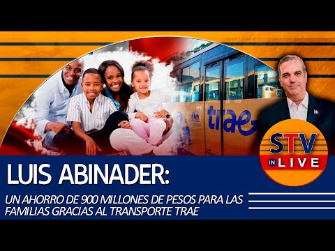 LUIS ABINADER: UN AHORRO DE 900 MILLONES DE PESOS PARA LAS FAMILIAS GRACIAS AL TRANSPORTE TRAE