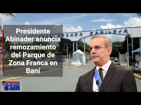 Presidente Abinader anuncia remozamiento del Parque de Zona Franca en Baní