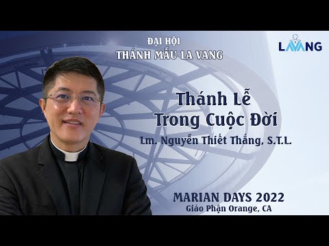 "Thánh Lễ Trong Cuộc Đời" - Lm. Nguyễn Thiết Thắng - Đại Hội Thánh Mẫu La Vang 2022 - Christ Cathedral