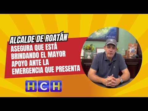 Alcalde de Roatán asegura que está brindando el mayor apoyo ante la emergencia que presenta