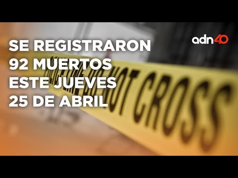 Inseguridad en México va en aumento el jueves 25 de Abril registraron 92  homicidios