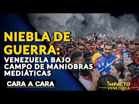 NIEBLA DE GUERRA: Venezuela bajo campo de maniobras mediáticas | ? Cara a Cara