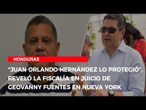 “Juan Orlando Hernández lo protegió”, reveló la Fiscalía en juicio de Geovanny Fuentes en Nueva York