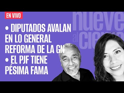 #EnVivo ¬#NueveAlCierre ¬ Diputados avalan en lo general reforma de la GN ¬ El PJF tiene pésima fama