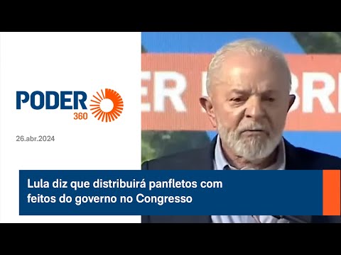 Lula diz que distribuira? panfletos com feitos do governo no Congresso