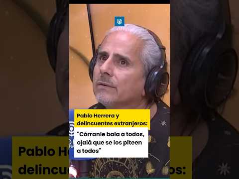 Pablo Herrera y delincuentes extranjeros: “Córranle bala a todos, ojalá se los piteen a todos”