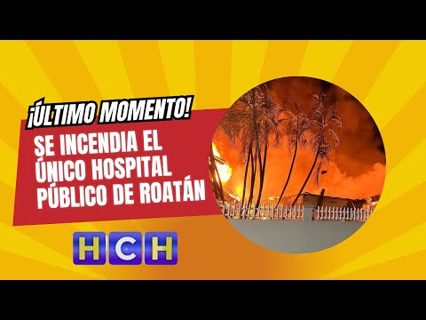 ¡Último Momento! Se incendia el único hospital público de Roatán