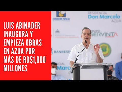 LUIS ABINADER INAUGURA Y EMPIEZA OBRAS EN AZUA POR MÁS DE RD$1,000 MILLONES