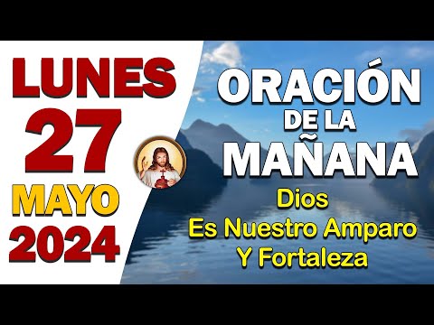 ORACIÓN DE LA MAÑANA del día Lunes 27 de MayoDios es nuestro amparo y fortaleza