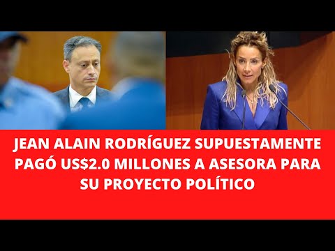 JEAN ALAIN RODRÍGUEZ SUPUESTAMENTE PAGÓ US$2.0 MILLONES A ASESORA PARA SU PROYECTO POLÍTICO