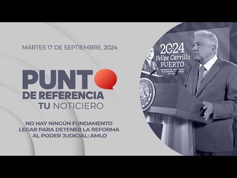 Punto de Referencia: No hay ningún fundamento legal para detener la reforma al Poder Judicial: AMLO