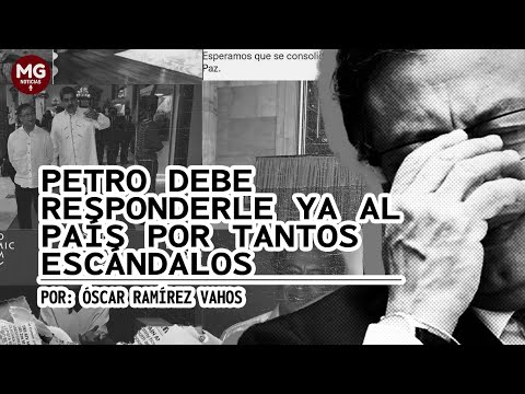 PETRO DEBE RESPONDERLE YA  AL PAÍS POR TANTOS ESCÁNDALOS  Por Óscar Ramírez Vahos