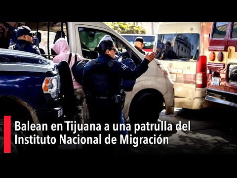 Balean en Tijuana a una patrulla del Instituto Nacional de Migración